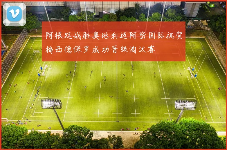 阿根廷战胜奥地利迈阿密国际祝贺梅西德保罗成功晋级淘汰赛