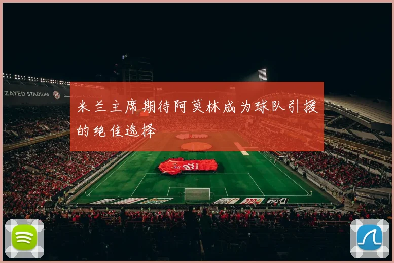 米兰主席期待阿莫林成为球队引援的绝佳选择